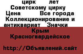 1.2) цирк : 50 лет Советскому цирку › Цена ­ 199 - Все города Коллекционирование и антиквариат » Значки   . Крым,Красногвардейское